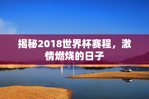 揭秘2018世界杯赛程，激情燃烧的日子