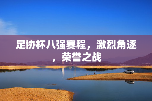 足协杯八强赛程，激烈角逐，荣誉之战