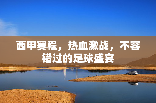 西甲赛程，热血激战，不容错过的足球盛宴