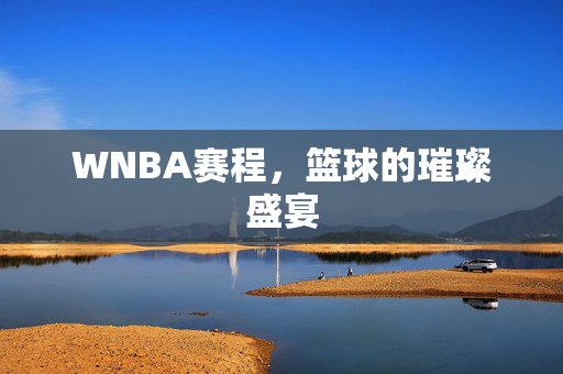 WNBA赛程，篮球的璀璨盛宴